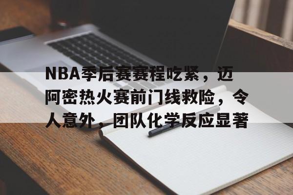 九游官网主页-包含NBA季后赛赛程吃紧，迈阿密热火赛前门线救险，令人意外，团队化学反应显著的词条