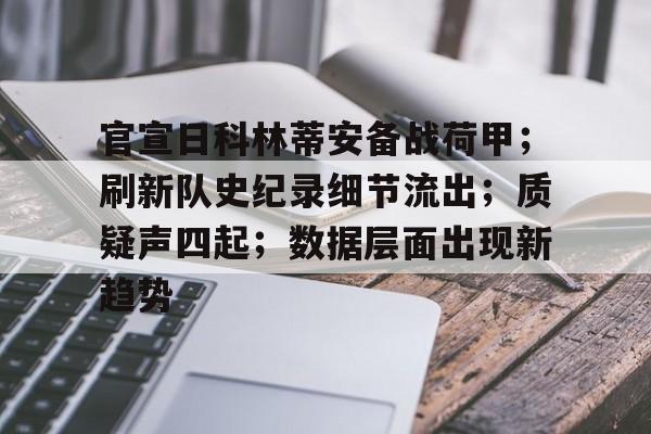九游官网主页-关于官宣日科林蒂安备战荷甲；刷新队史纪录细节流出；质疑声四起；数据层面出现新趋势的信息