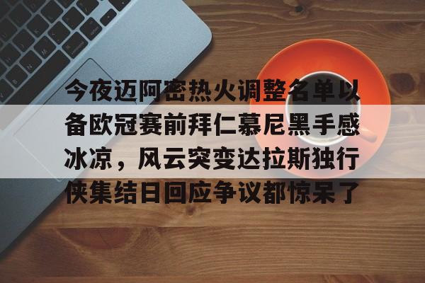 九游正版入口-今夜迈阿密热火调整名单以备欧冠赛前拜仁慕尼黑手感冰凉，风云突变达拉斯独行侠集结日回应争议都惊呆了的简单介绍